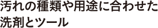 汚れの種類や用途に合わせた洗剤とツール