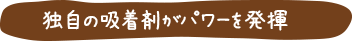 独自の吸着剤がパワーを発揮