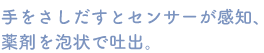 手をさしだすとセンサーが感知、薬剤を泡状で吐出。