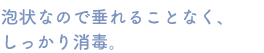 泡状なので垂れることなく、しっかり消毒。