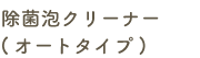 除菌泡クリーナーオートタイプ