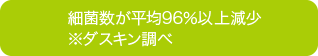 細菌数が平均96％以上減少 ※ダスキン調べ