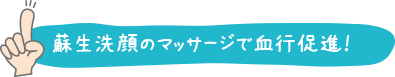 蘇生洗顔のマッサージで血行促進！