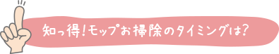 知っ得！モップお掃除のタイミングは？