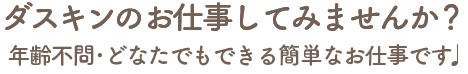 ダスキンで一緒に働きませんか？ 
						年齢不問・どなたにもできる仕事です♪